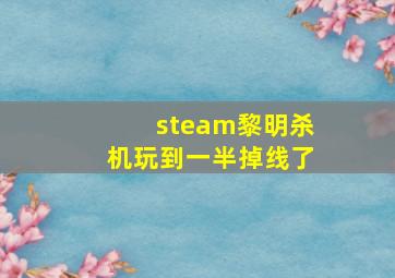 steam黎明杀机玩到一半掉线了