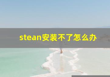 stean安装不了怎么办