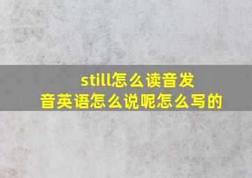 still怎么读音发音英语怎么说呢怎么写的