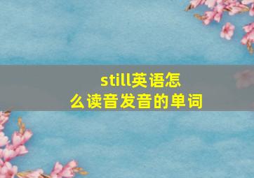 still英语怎么读音发音的单词