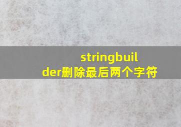 stringbuilder删除最后两个字符