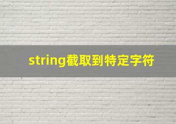 string截取到特定字符