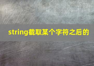 string截取某个字符之后的