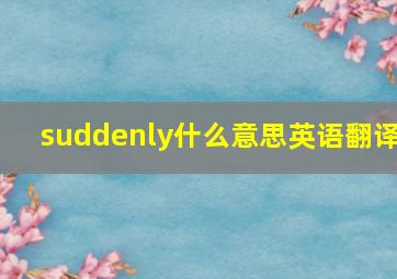 suddenly什么意思英语翻译