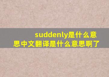 suddenly是什么意思中文翻译是什么意思啊了