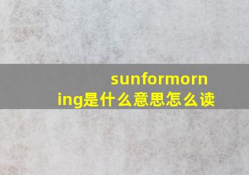 sunformorning是什么意思怎么读