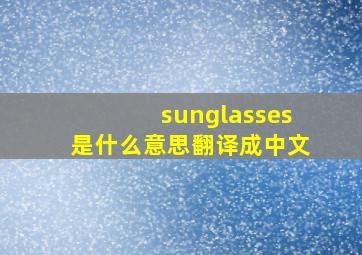 sunglasses是什么意思翻译成中文