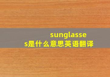 sunglasses是什么意思英语翻译