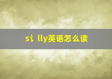 s讠lly英语怎么读