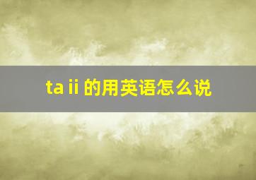 taⅱ的用英语怎么说