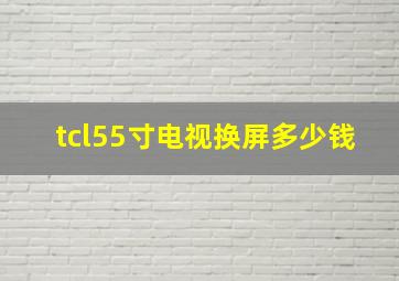 tcl55寸电视换屏多少钱