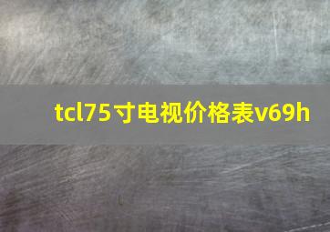 tcl75寸电视价格表v69h