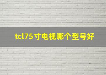 tcl75寸电视哪个型号好