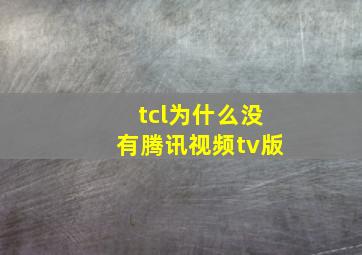 tcl为什么没有腾讯视频tv版