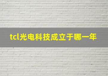 tcl光电科技成立于哪一年