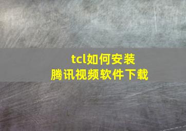 tcl如何安装腾讯视频软件下载