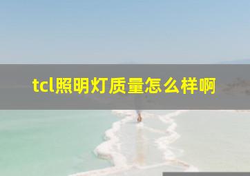 tcl照明灯质量怎么样啊