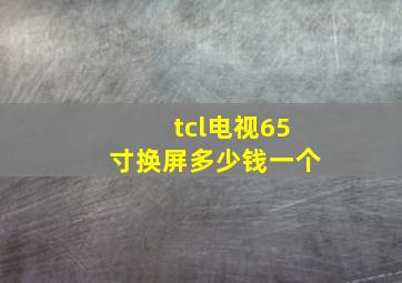 tcl电视65寸换屏多少钱一个