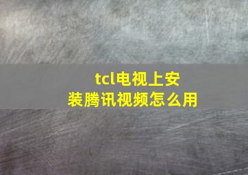 tcl电视上安装腾讯视频怎么用