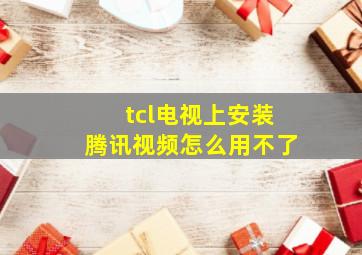 tcl电视上安装腾讯视频怎么用不了