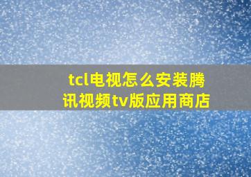 tcl电视怎么安装腾讯视频tv版应用商店