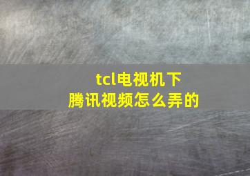 tcl电视机下腾讯视频怎么弄的