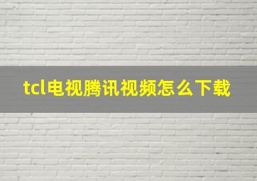 tcl电视腾讯视频怎么下载