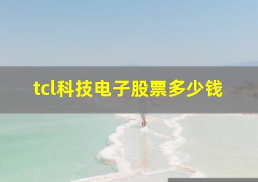 tcl科技电子股票多少钱