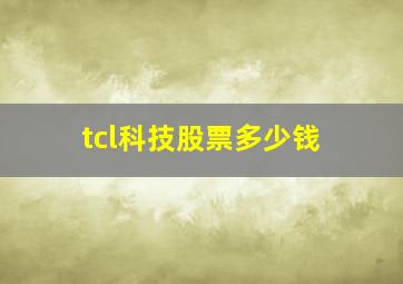 tcl科技股票多少钱