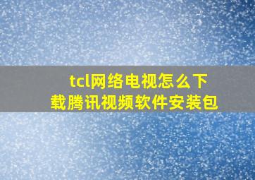 tcl网络电视怎么下载腾讯视频软件安装包