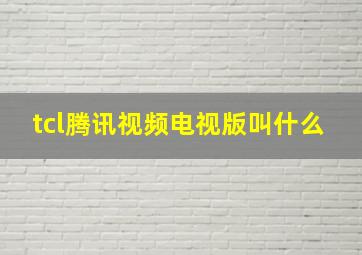 tcl腾讯视频电视版叫什么