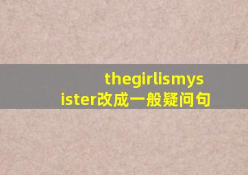 thegirlismysister改成一般疑问句