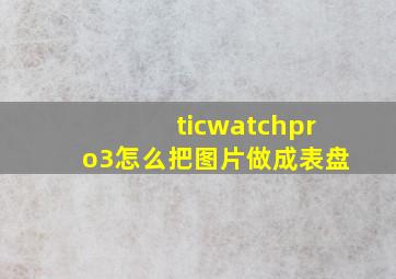 ticwatchpro3怎么把图片做成表盘