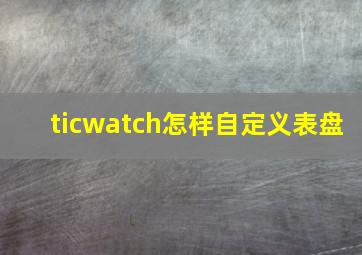 ticwatch怎样自定义表盘