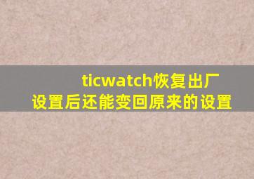 ticwatch恢复出厂设置后还能变回原来的设置