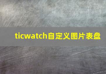 ticwatch自定义图片表盘