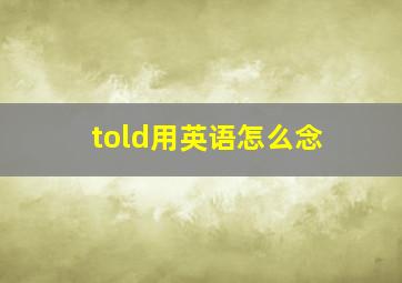 told用英语怎么念