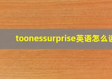 toonessurprise英语怎么读