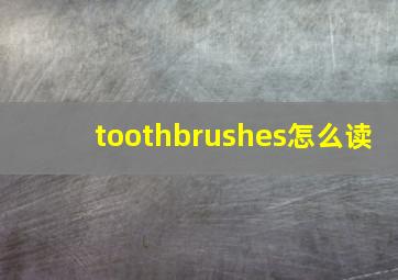 toothbrushes怎么读