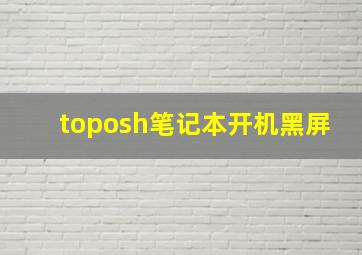 toposh笔记本开机黑屏