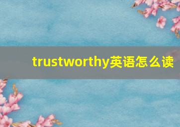 trustworthy英语怎么读