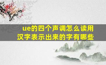 ue的四个声调怎么读用汉字表示出来的字有哪些