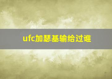 ufc加瑟基输给过谁