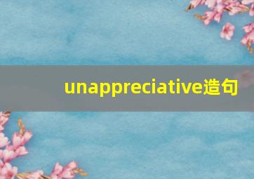 unappreciative造句