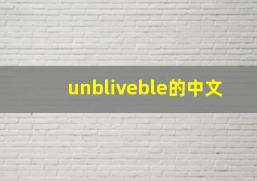 unbliveble的中文