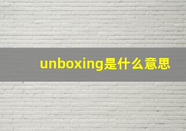 unboxing是什么意思