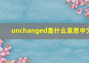 unchanged是什么意思中文