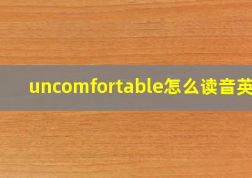 uncomfortable怎么读音英语