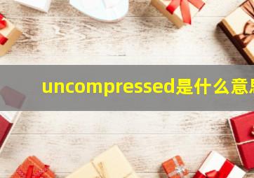 uncompressed是什么意思