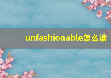 unfashionable怎么读